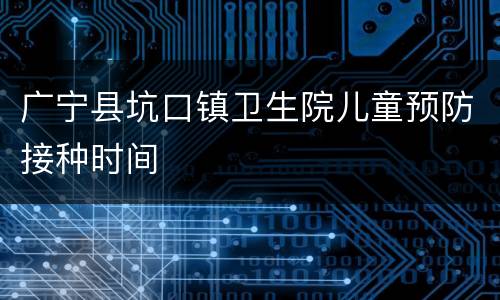 广宁县坑口镇卫生院儿童预防接种时间
