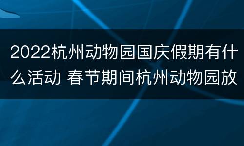 2022杭州动物园国庆假期有什么活动 春节期间杭州动物园放假吗