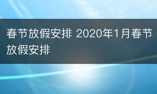 春节放假安排 2020年1月春节放假安排