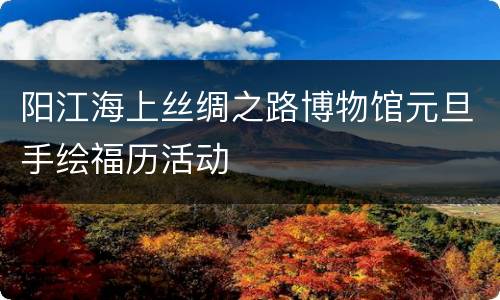 阳江海上丝绸之路博物馆元旦手绘福历活动