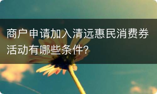 商户申请加入清远惠民消费券活动有哪些条件？