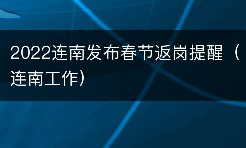 2022连南发布春节返岗提醒（连南工作）