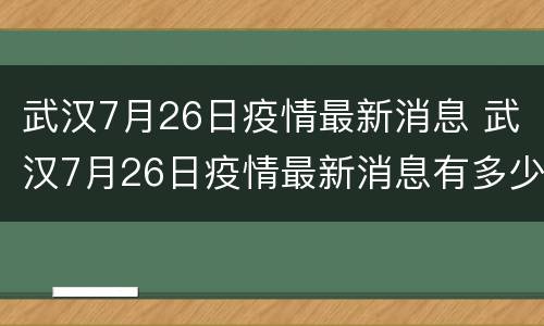 武汉7月26日疫情最新消息 武汉7月26日疫情最新消息有多少