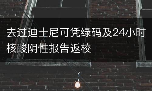 去过迪士尼可凭绿码及24小时核酸阴性报告返校
