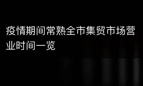 疫情期间常熟全市集贸市场营业时间一览