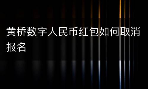 黄桥数字人民币红包如何取消报名