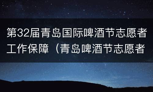 第32届青岛国际啤酒节志愿者工作保障（青岛啤酒节志愿者报名）