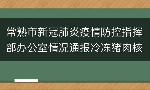 常熟市新冠肺炎疫情防控指挥部办公室情况通报冷冻猪肉核酸检测结果