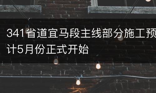 341省道宜马段主线部分施工预计5月份正式开始