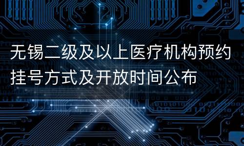 无锡二级及以上医疗机构预约挂号方式及开放时间公布