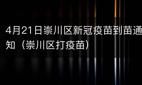 4月21日崇川区新冠疫苗到苗通知（崇川区打疫苗）