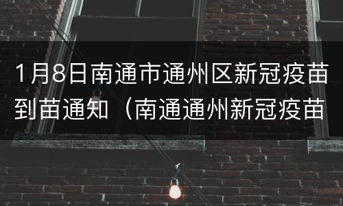 1月8日南通市通州区新冠疫苗到苗通知（南通通州新冠疫苗接种）