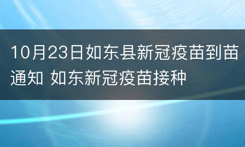 10月23日如东县新冠疫苗到苗通知 如东新冠疫苗接种