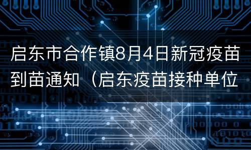 启东市合作镇8月4日新冠疫苗到苗通知（启东疫苗接种单位有哪些）