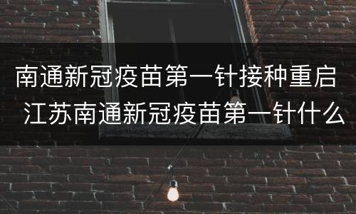 南通新冠疫苗第一针接种重启 江苏南通新冠疫苗第一针什么时候结束
