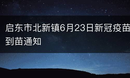 启东市北新镇6月23日新冠疫苗到苗通知
