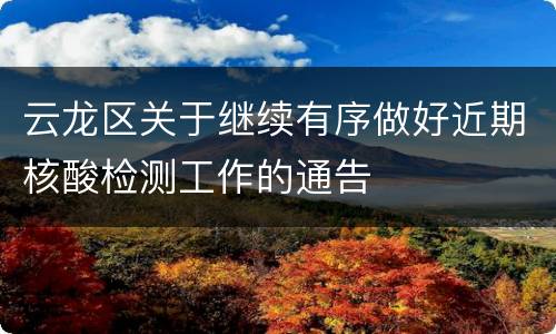 云龙区关于继续有序做好近期核酸检测工作的通告