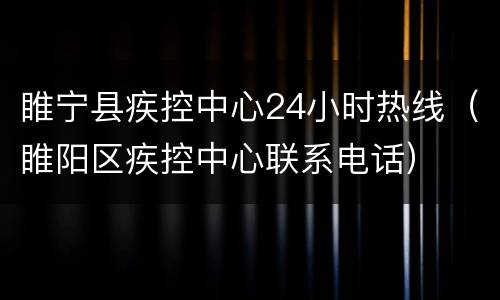 睢宁县疾控中心24小时热线（睢阳区疾控中心联系电话）
