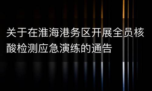 关于在淮海港务区开展全员核酸检测应急演练的通告
