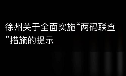徐州关于全面实施“两码联查”措施的提示