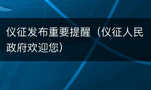 仪征发布重要提醒（仪征人民政府欢迎您）