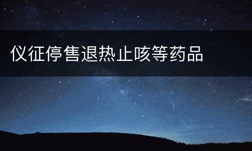 仪征停售退热止咳等药品