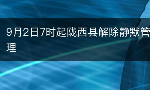 9月2日7时起陇西县解除静默管理