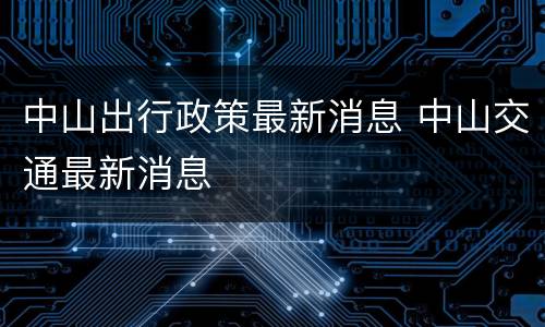 中山出行政策最新消息 中山交通最新消息