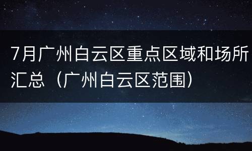 7月广州白云区重点区域和场所汇总（广州白云区范围）