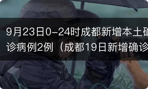 9月23日0-24时成都新增本土确诊病例2例（成都19日新增确诊病例）