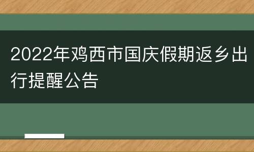 2022年鸡西市国庆假期返乡出行提醒公告