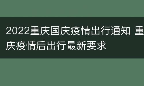 2022重庆国庆疫情出行通知 重庆疫情后出行最新要求