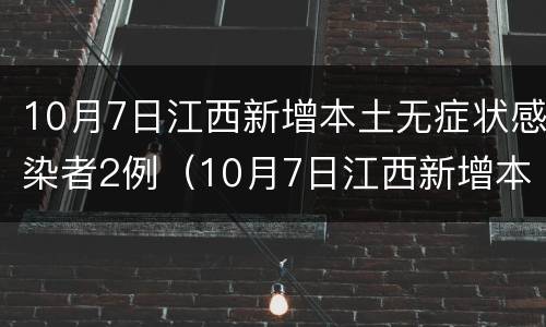 10月7日江西新增本土无症状感染者2例（10月7日江西新增本土无症状感染者2例疫情）