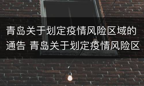 青岛关于划定疫情风险区域的通告 青岛关于划定疫情风险区域的通告通知