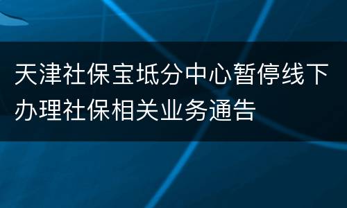 天津社保宝坻分中心暂停线下办理社保相关业务通告