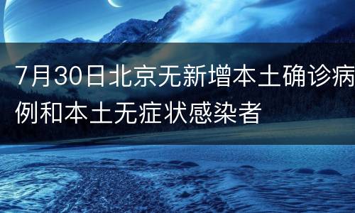 7月30日北京无新增本土确诊病例和本土无症状感染者