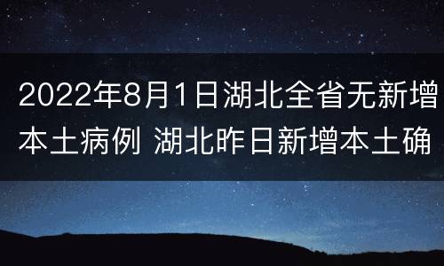 2022年8月1日湖北全省无新增本土病例 湖北昨日新增本土确诊病例