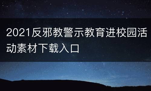 2021反邪教警示教育进校园活动素材下载入口