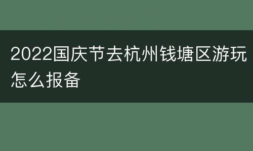 2022国庆节去杭州钱塘区游玩怎么报备