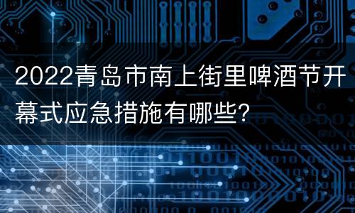 2022青岛市南上街里啤酒节开幕式应急措施有哪些？