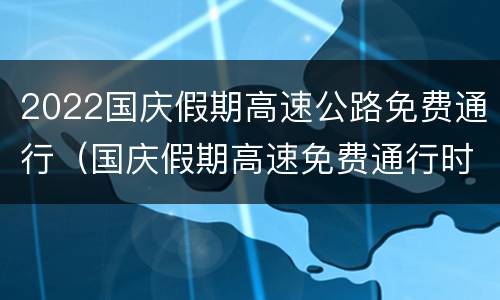 2022国庆假期高速公路免费通行（国庆假期高速免费通行时间2021）