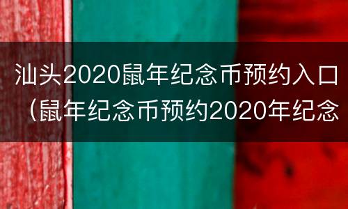 汕头2020鼠年纪念币预约入口（鼠年纪念币预约2020年纪念币时间表）