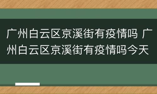 广州白云区京溪街有疫情吗 广州白云区京溪街有疫情吗今天