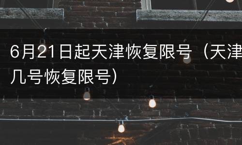 6月21日起天津恢复限号（天津几号恢复限号）
