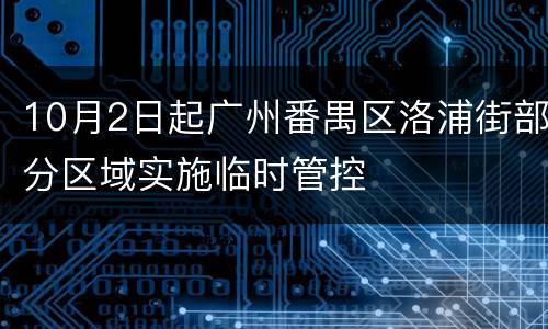10月2日起广州番禺区洛浦街部分区域实施临时管控