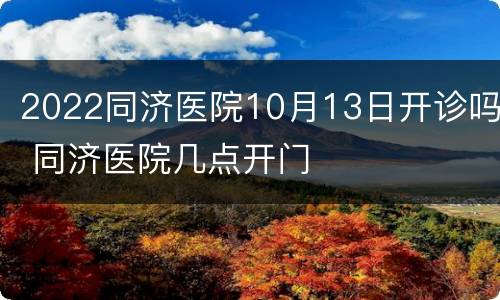 2022同济医院10月13日开诊吗 同济医院几点开门