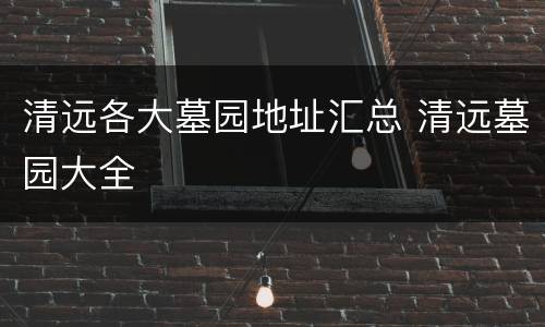 清远各大墓园地址汇总 清远墓园大全