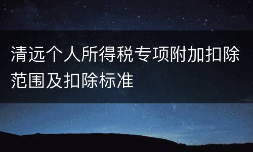 清远个人所得税专项附加扣除范围及扣除标准
