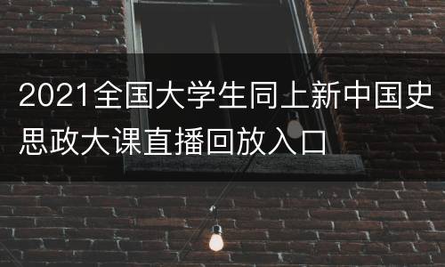 2021全国大学生同上新中国史思政大课直播回放入口