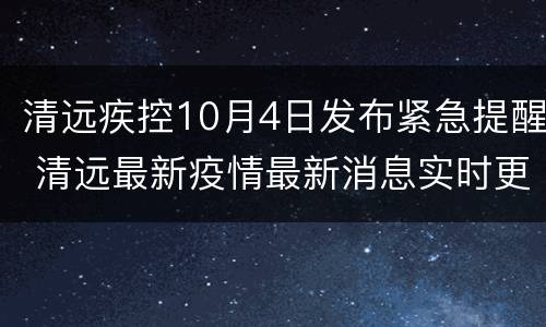 清远疾控10月4日发布紧急提醒 清远最新疫情最新消息实时更新